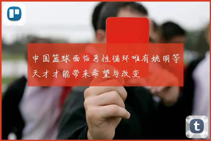中国篮球面临恶性循环唯有姚明等天才才能带来希望与改变