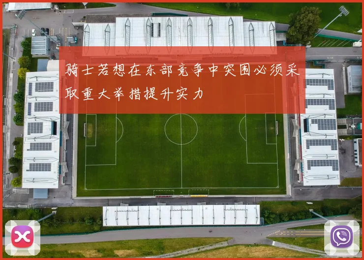 骑士若想在东部竞争中突围必须采取重大举措提升实力