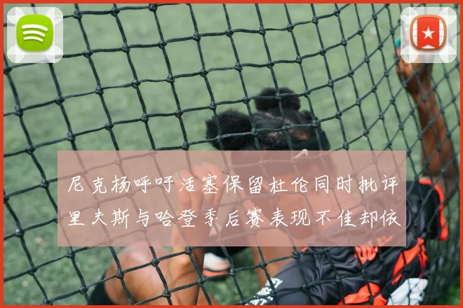 尼克杨呼吁活塞保留杜伦同时批评里夫斯与哈登季后赛表现不佳却依然高薪