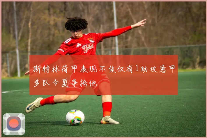 斯特林荷甲表现不佳仅有1助攻意甲多队今夏争抢他